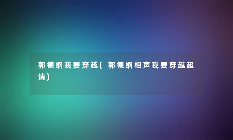 郭德纲我要穿越(郭德纲相声我要穿越超清)