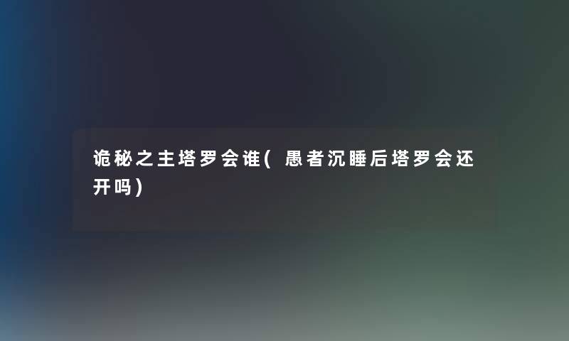 诡秘之主塔罗会谁(愚者沉睡后塔罗会还开吗)