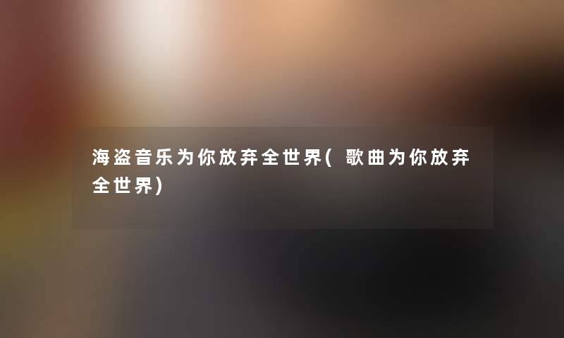 海盗音乐为你放弃全世界(歌曲为你放弃全世界)