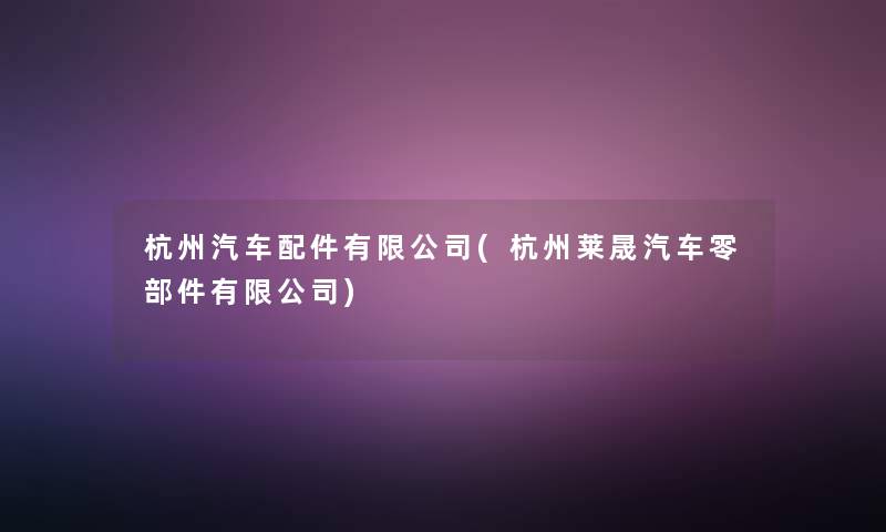 杭州汽车配件有限公司(杭州莱晟汽车零部件有限公司)