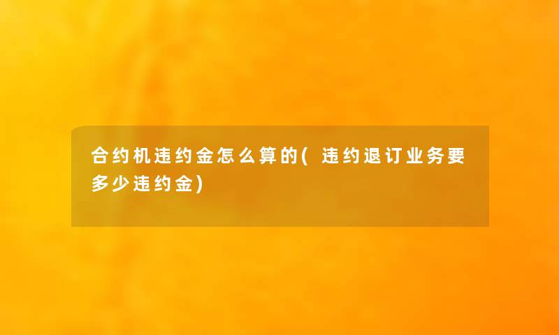 合约机违约金怎么算的(违约退订业务要多少违约金)