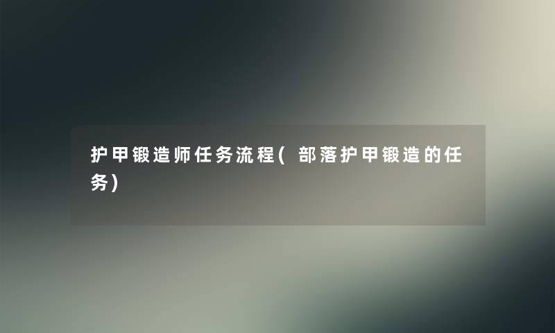 护甲锻造师任务流程(部落护甲锻造的任务)