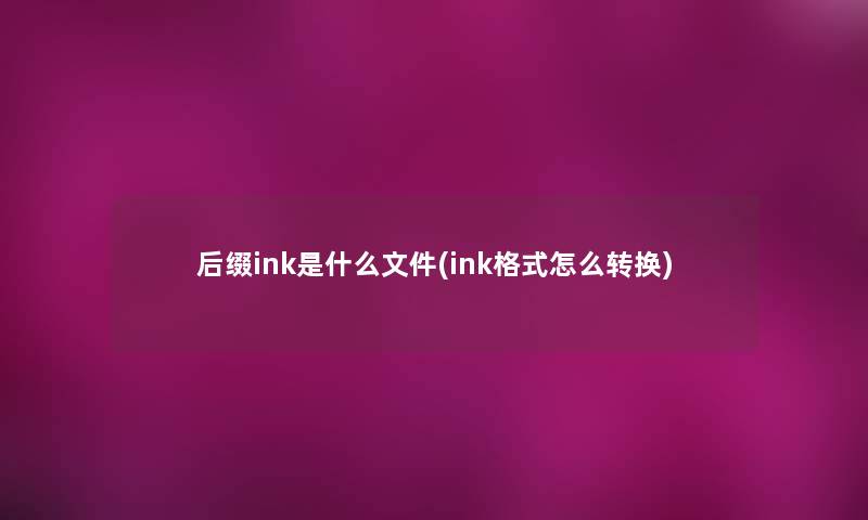 后缀ink是什么文件(ink格式怎么转换)