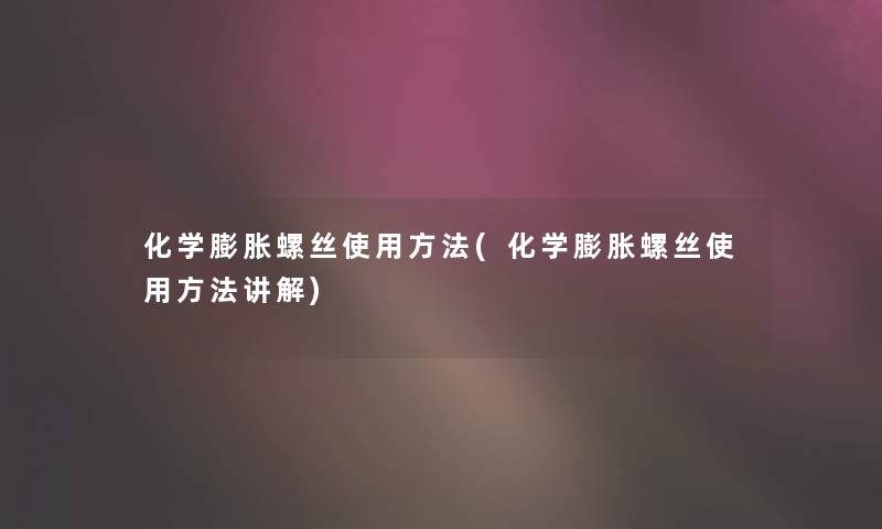 化学膨胀螺丝使用方法(化学膨胀螺丝使用方法讲解)