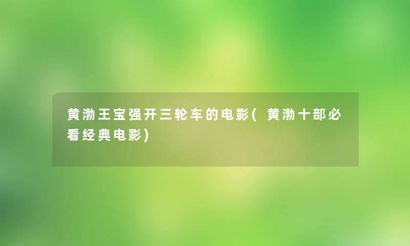 黄渤王宝强开三轮车的电影(黄渤十部必看经典电影)