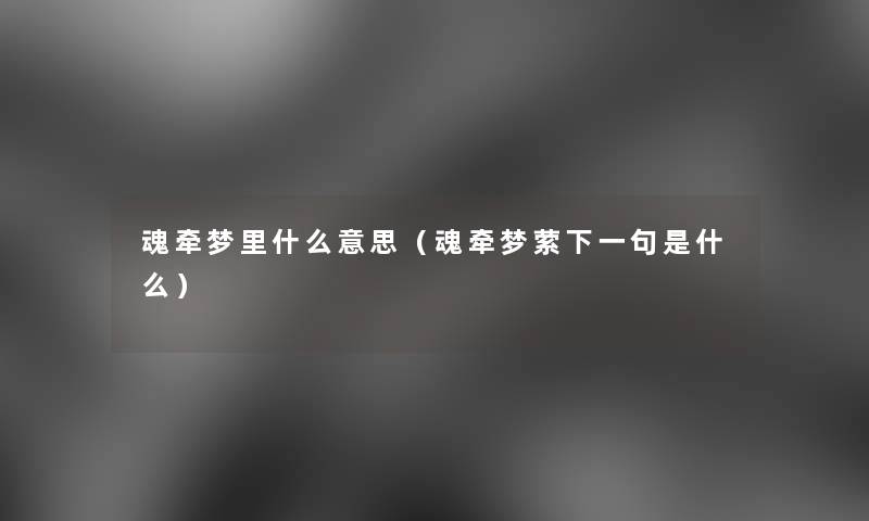 魂牵梦里什么意思（魂牵梦萦下一句是什么）