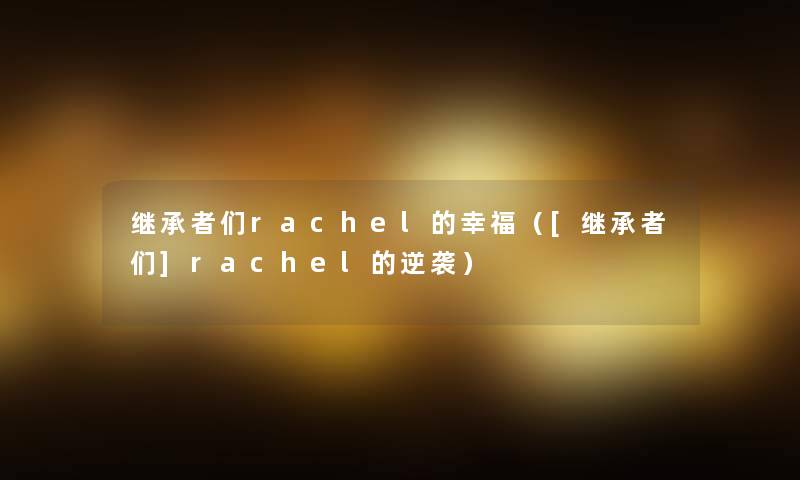 继承者们rachel的幸福（[继承者们]rachel的逆袭）