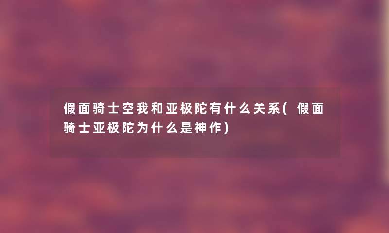 假面骑士空我和亚极陀有什么关系(假面骑士亚极陀为什么是神作)