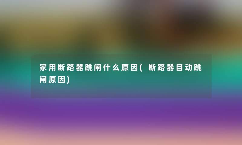 家用断路器跳闸什么原因(断路器自动跳闸原因)