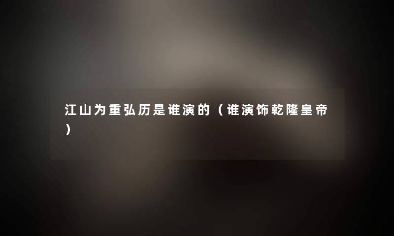 江山为重弘历是谁演的（谁演饰乾隆皇帝）