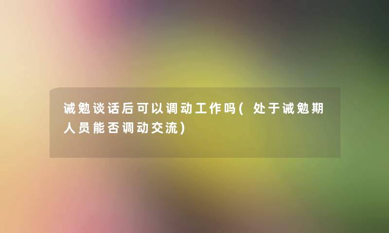 诫勉谈话后可以调动工作吗(处于诫勉期人员能否调动交流)