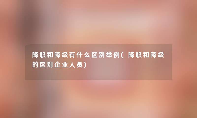 降职和降级有什么区别举例(降职和降级的区别企业人员)