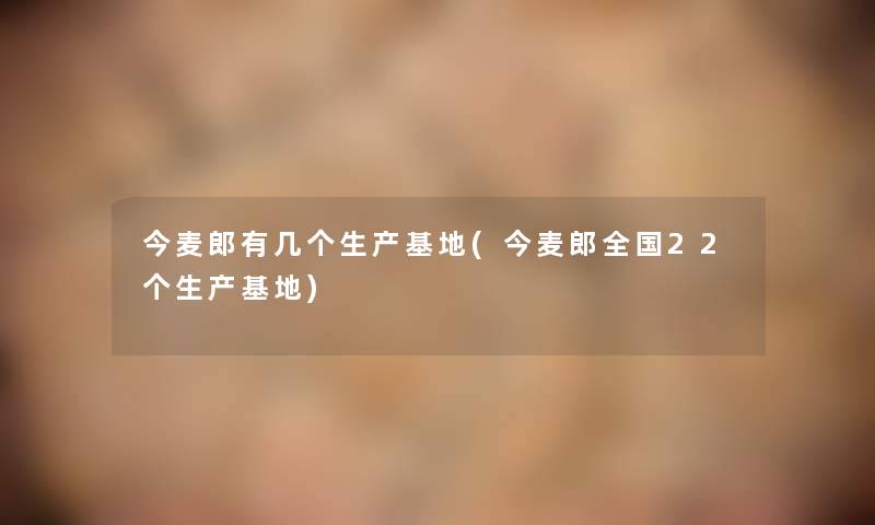 今麦郎有几个生产基地(今麦郎全国22个生产基地)