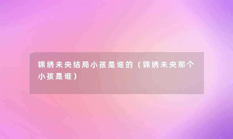 锦绣未央结局小孩是谁的（锦绣未央那个小孩是谁）