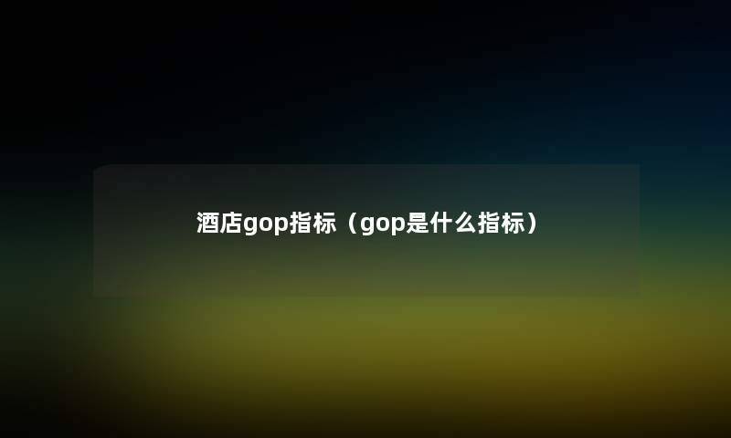 酒店gop指标（gop是什么指标）