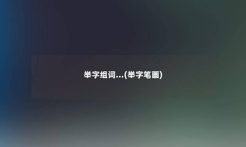 举字组词...(举字笔画)