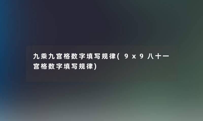 九乘九宫格数字填写规律(9x9八十一宫格数字填写规律)