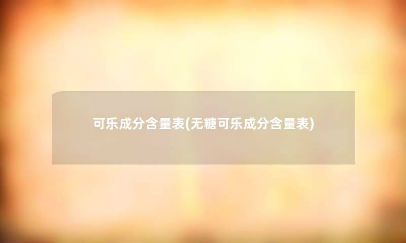 可乐成分含量表(无糖可乐成分含量表)