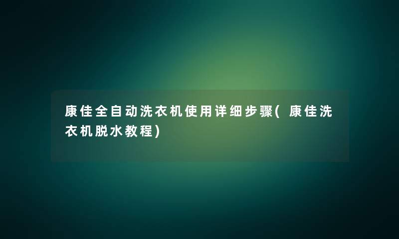 康佳全自动洗衣机使用详细步骤(康佳洗衣机脱水教程)