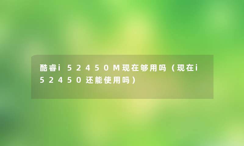 酷睿i52450M现在够用吗（现在i52450还能使用吗）