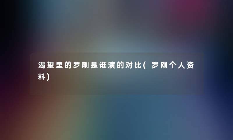 渴望里的罗刚是谁演的对比(罗刚个人资料)