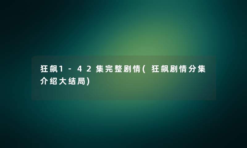 狂飙1-42集完整剧情(狂飙剧情分集介绍大结局)