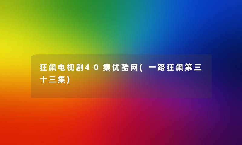 狂飙电视剧40集优酷网(一路狂飙第三十三集)