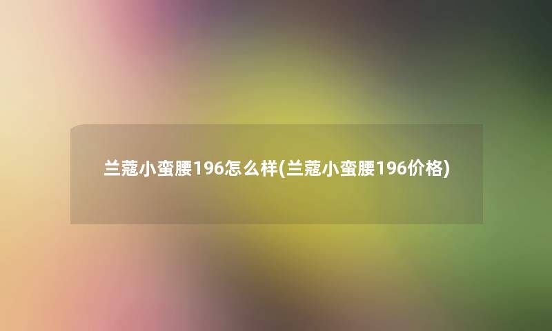 兰蔻小蛮腰196怎么样(兰蔻小蛮腰196价格)