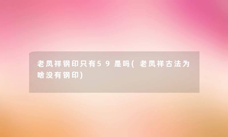 老凤祥钢印只有59是吗(老凤祥古法为啥没有钢印)