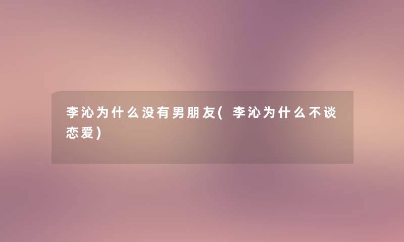 李沁为什么没有男朋友(李沁为什么不谈恋爱)