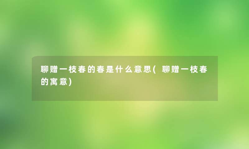 聊赠一枝春的春是什么意思(聊赠一枝春的寓意)