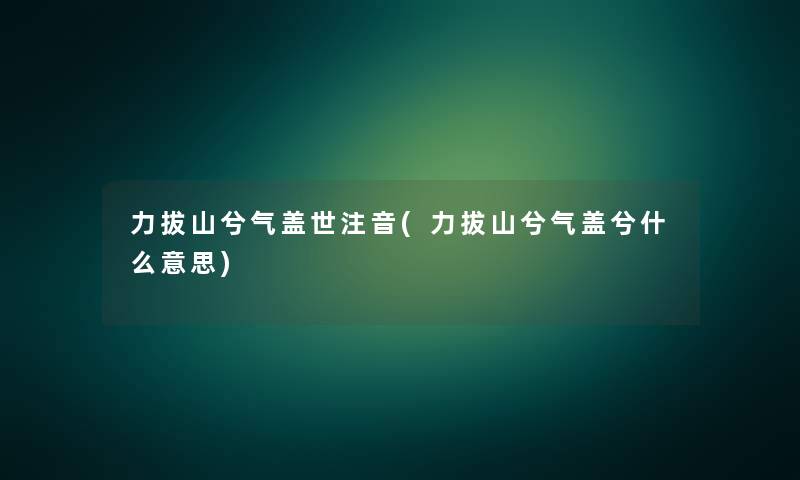 力拔山兮气盖世注音(力拔山兮气盖兮什么意思)