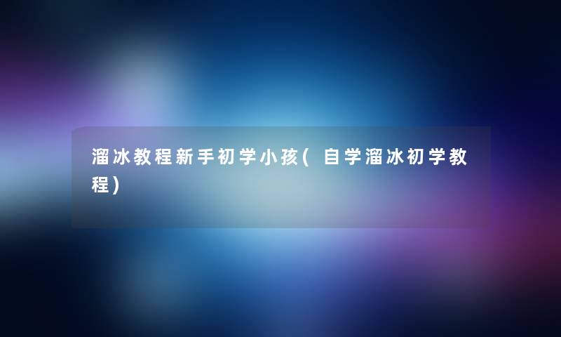 溜冰教程新手初学小孩(自学溜冰初学教程)