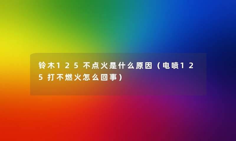 铃木125不点火是什么原因（电喷125打不燃火怎么回事）