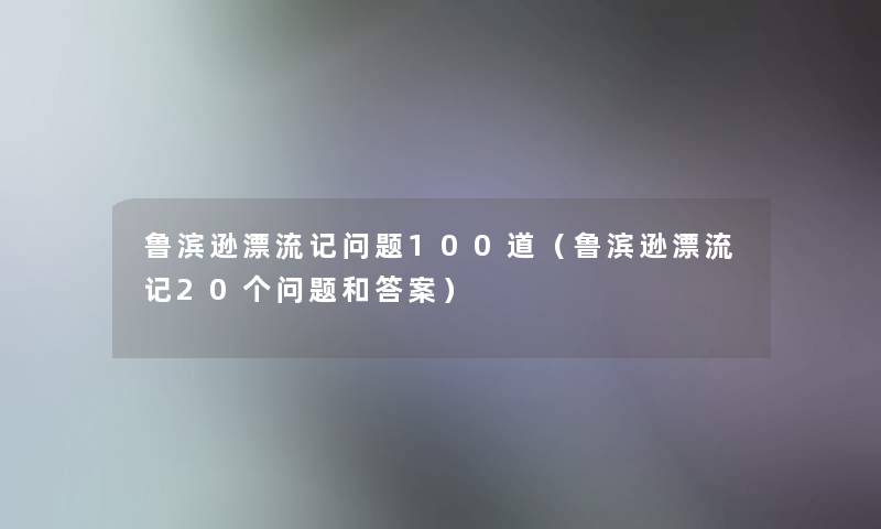 鲁滨逊漂流记问题几道（鲁滨逊漂流记20个问题和答案）