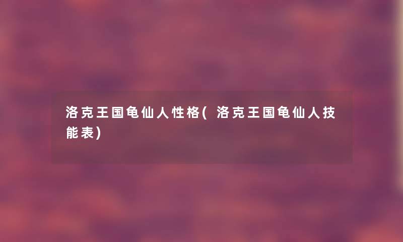 洛克王国龟仙人性格(洛克王国龟仙人技能表)