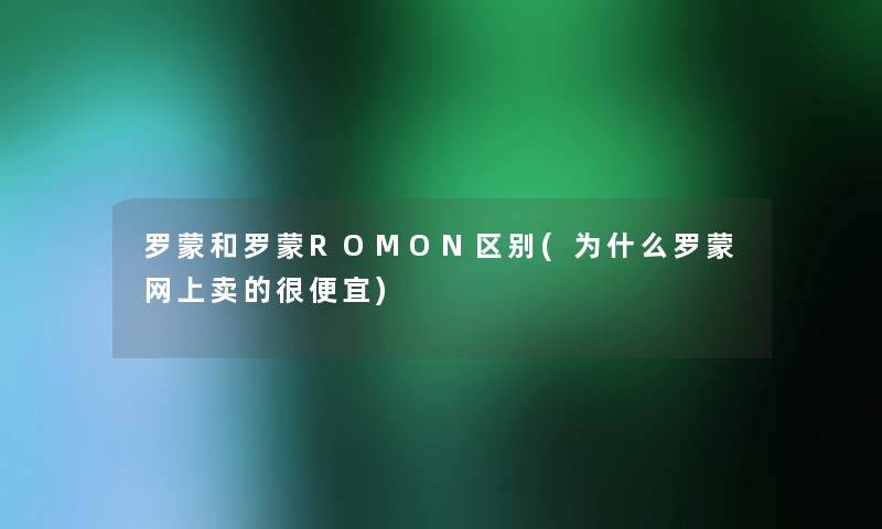 罗蒙和罗蒙ROMON区别(为什么罗蒙网上卖的很便宜)