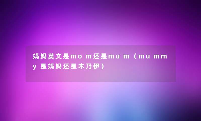 妈妈英文是mom还是mum（mummy是妈妈还是木乃伊）