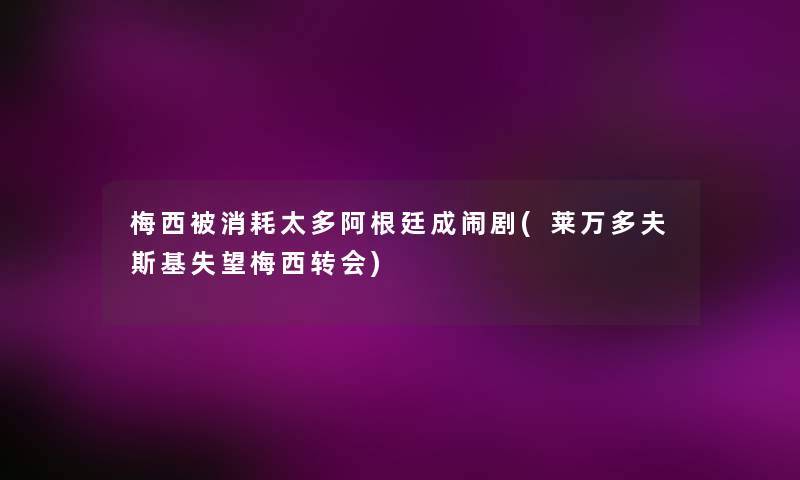 梅西被消耗太多阿根廷成闹剧(莱万多夫斯基失望梅西转会)