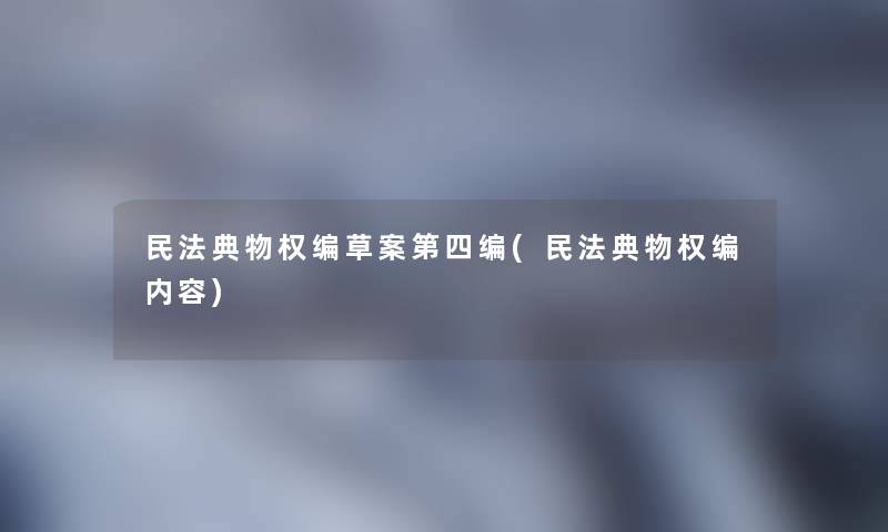 民法典物权编草案第四编(民法典物权编内容)