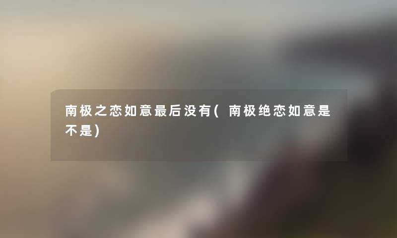 南极之恋如意这里要说没有(南极绝恋如意是不是)