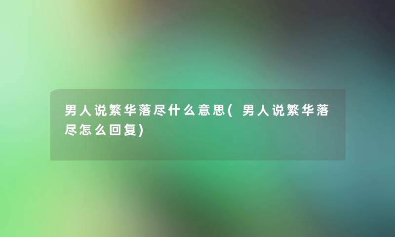 男人说繁华落尽什么意思(男人说繁华落尽怎么回复)