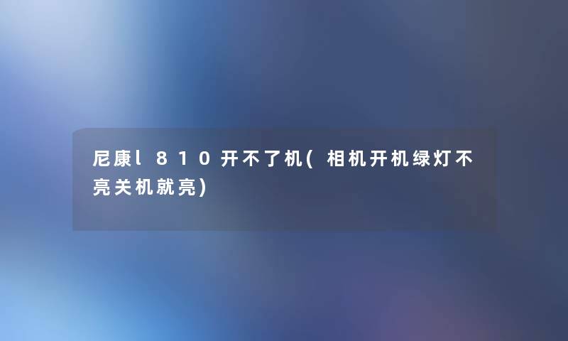 尼康l810开不了机(相机开机绿灯不亮关机就亮)