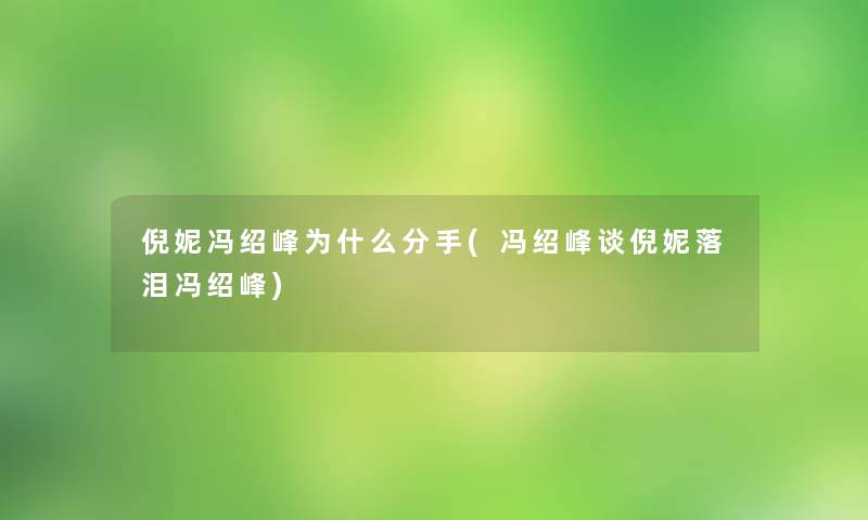 倪妮冯绍峰为什么分手(冯绍峰谈倪妮落泪冯绍峰)