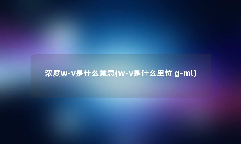 浓度w-v是什么意思(w-v是什么单位 g-ml)