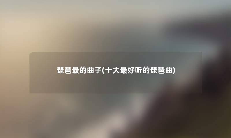 琵琶的曲子(一些好听的琵琶曲)