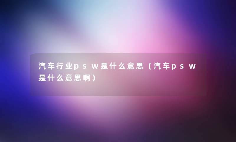 汽车行业psw是什么意思（汽车psw是什么意思啊）