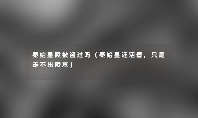 秦始皇陵被盗过吗（秦始皇还活着,只是走不出陵墓）