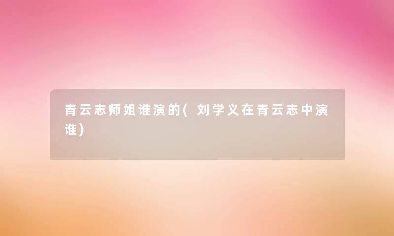 青云志师姐谁演的(刘学义在青云志中演谁)