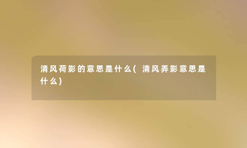 清风荷影的意思是什么(清风弄影意思是什么)